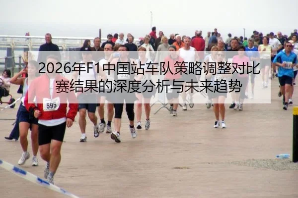 2026年F1中国站车队策略调整对比赛结果的深度分析与未来趋势